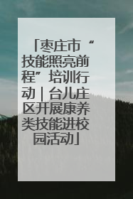 枣庄市“技能照亮前程”培训行动｜台儿庄区开展康养类技能进校园活动