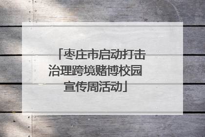 枣庄市启动打击治理跨境赌博校园宣传周活动