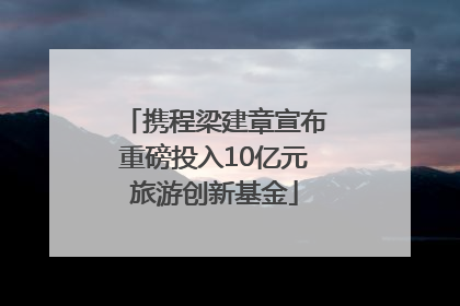 携程梁建章宣布重磅投入10亿元旅游创新基金