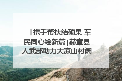 携手帮扶结硕果 军民同心绘新篇∣赫章县人武部助力大凉山村阔步乡村振兴路
