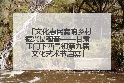文化惠民奏响乡村振兴最强音——甘肃玉门下西号镇第九届文化艺术节启幕