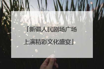 新疆人民剧场广场上演精彩文化盛宴