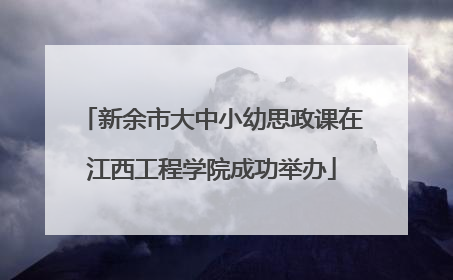 新余市大中小幼思政课在江西工程学院成功举办