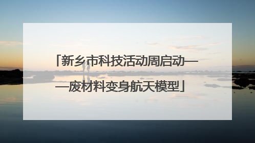新乡市科技活动周启动——废材料变身航天模型