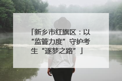 新乡市红旗区：以“监管力度”守护考生“逐梦之路”