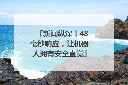新闻纵深丨48毫秒响应，让机器人拥有安全直觉