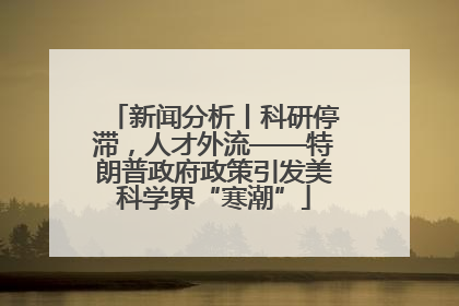 新闻分析丨科研停滞，人才外流——特朗普政府政策引发美科学界“寒潮”