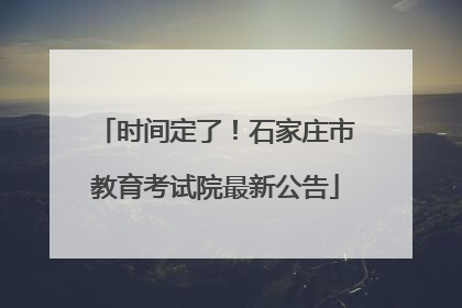 时间定了！石家庄市教育考试院最新公告