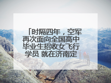 时隔四年，空军再次面向全国高中毕业生招收女飞行学员 就在济南定选检测