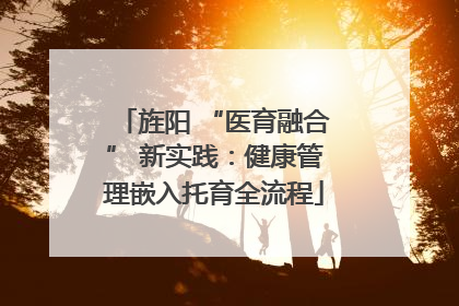 旌阳 “医育融合” 新实践：健康管理嵌入托育全流程