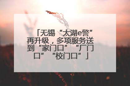 无锡“太湖e警”再升级，多项服务送到“家门口”“厂门口”“校门口”