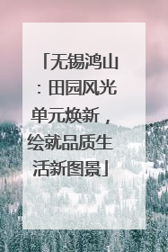 无锡鸿山：田园风光单元焕新，绘就品质生活新图景