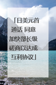 日美元首通话 同意加快部长级磋商以达成互利协议