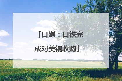 日媒：日铁完成对美钢收购