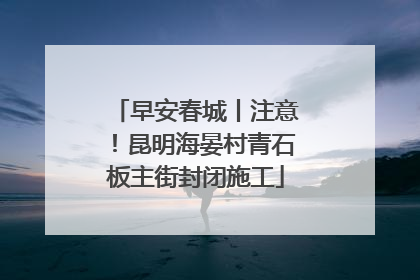 早安春城丨注意！昆明海晏村青石板主街封闭施工