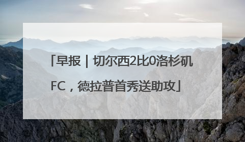 早报｜切尔西2比0洛杉矶FC，德拉普首秀送助攻