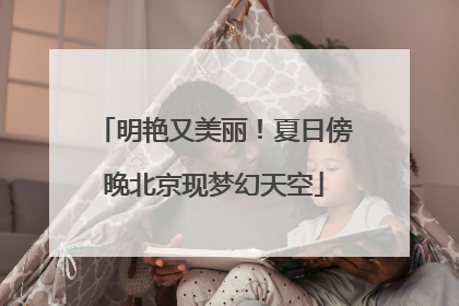 明艳又美丽！夏日傍晚北京现梦幻天空