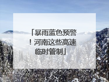 暴雨蓝色预警！河南这些高速临时管制