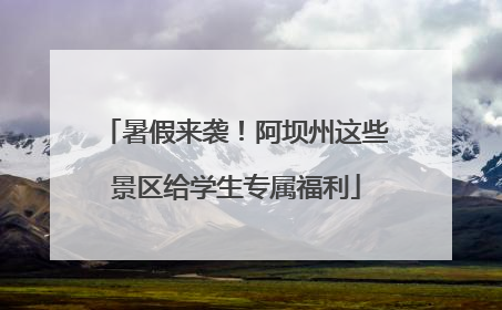 暑假来袭！阿坝州这些景区给学生专属福利
