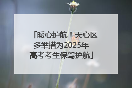 暖心护航！天心区多举措为2025年高考考生保驾护航