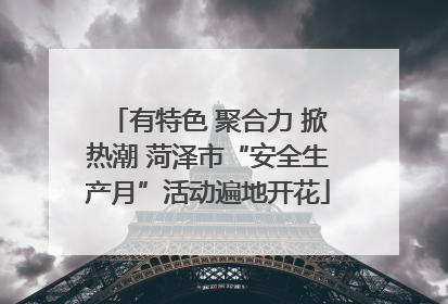 有特色 聚合力 掀热潮 菏泽市“安全生产月”活动遍地开花