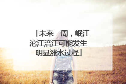未来一周，岷江沱江涪江可能发生明显涨水过程