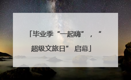 毕业季“一起嗨”，“超级文旅日” 启幕