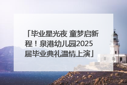 毕业星光夜 童梦启新程！泉港幼儿园2025届毕业典礼温情上演