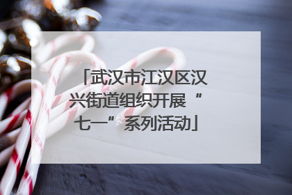 武汉市江汉区汉兴街道组织开展“七一”系列活动