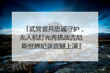 武警官兵忠诚守护，无人机灯光秀挑战吉尼斯世界纪录震撼上演