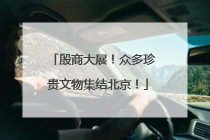 殷商大展！众多珍贵文物集结北京！