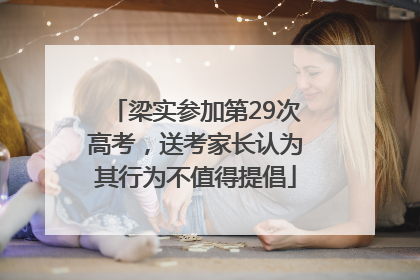 梁实参加第29次高考，送考家长认为其行为不值得提倡
