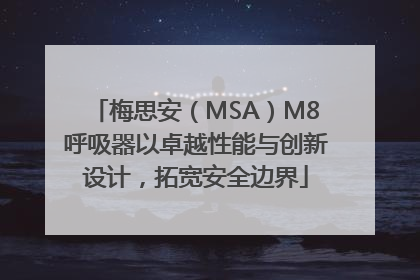 梅思安（MSA）M8呼吸器以卓越性能与创新设计，拓宽安全边界