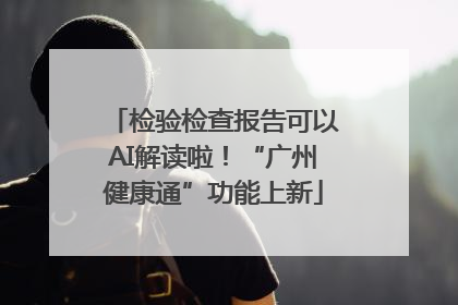 检验检查报告可以AI解读啦！“广州健康通”功能上新