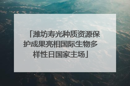 潍坊寿光种质资源保护成果亮相国际生物多样性日国家主场