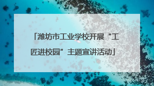 潍坊市工业学校开展“工匠进校园”主题宣讲活动