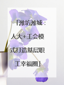 潍坊潍城：人大+工会模式打造基层职工幸福圈