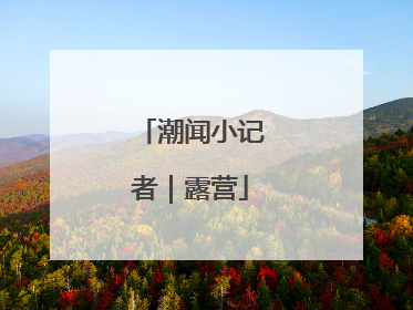 潮闻小记者｜露营
