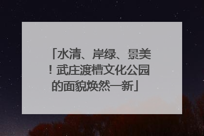 水清、岸绿、景美！武庄渡槽文化公园的面貌焕然一新