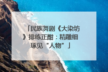 民族舞剧《大染坊》排练正酣：精雕细琢见“人物”