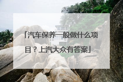汽车保养一般做什么项目？上汽大众有答案