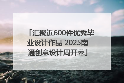 汇聚近600件优秀毕业设计作品 2025南通创意设计周开幕