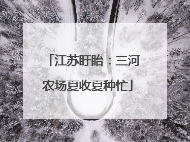 江苏盱眙：三河农场夏收夏种忙