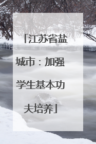 江苏省盐城市：加强学生基本功夫培养