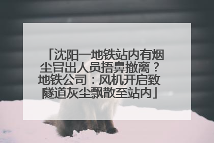 沈阳一地铁站内有烟尘冒出人员捂鼻撤离？地铁公司：风机开启致隧道灰尘飘散至站内