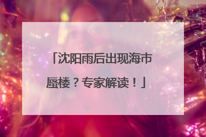 沈阳雨后出现海市蜃楼？专家解读！