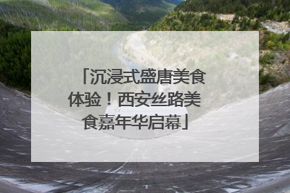 沉浸式盛唐美食体验！西安丝路美食嘉年华启幕