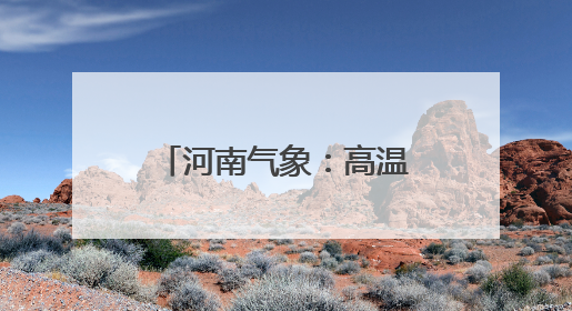 河南气象：高温持续控场，明天黄河以北将面临40℃+“炙烤”