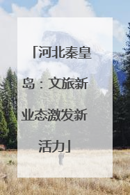 河北秦皇岛：文旅新业态激发新活力