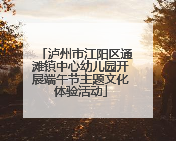 泸州市江阳区通滩镇中心幼儿园开展端午节主题文化体验活动